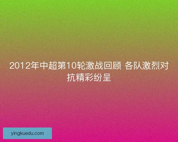2012年中超第10轮激战回顾 各队激烈对抗精彩纷呈 2012年中超第10轮激战回顾 各队激烈对抗精彩纷呈