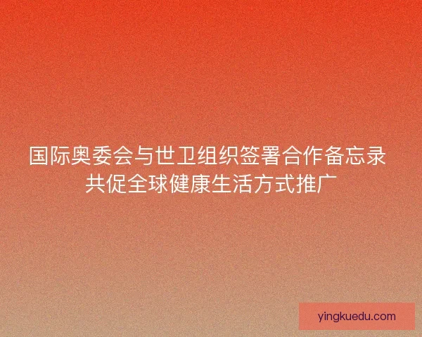 国际奥委会与世卫组织签署合作备忘录 共促全球健康生活方式推广 国际奥委会与世卫组织签署合作备忘录 共促全球健康生活方式推广
