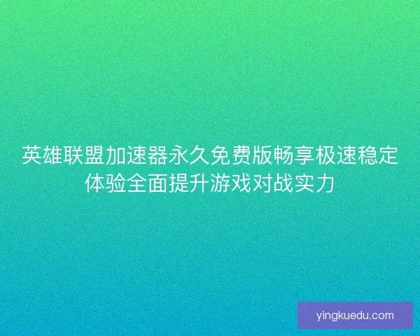 英雄联盟加速器永久免费版畅享极速稳定体验全面提升游戏对战实力