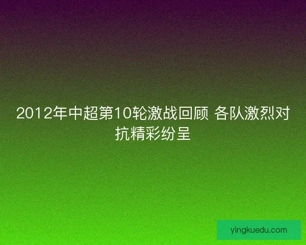 2012年中超第10轮激战回顾 各队激烈对抗精彩纷呈 2012年中超第10轮激战回顾 各队激烈对抗精彩纷呈