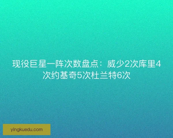 现役巨星一阵次数盘点:威少2次库里4次约基奇5次杜兰特6次 现役巨星一阵次数盘点:威少2次库里4次约基奇5次杜兰特6次