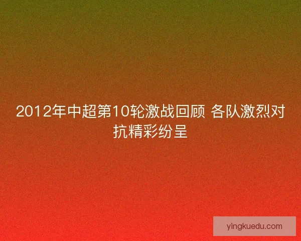 2012年中超第10轮激战回顾 各队激烈对抗精彩纷呈 2012年中超第10轮激战回顾 各队激烈对抗精彩纷呈
