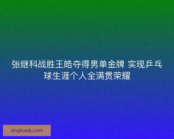 张继科战胜王皓夺得男单金牌 实现乒乓球生涯个人全满贯荣耀 张继科战胜王皓夺得男单金牌 实现乒乓球生涯个人全满贯荣耀