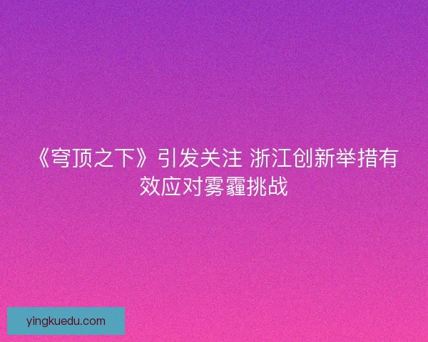 《穹顶之下》引发关注 浙江创新举措有效应对雾霾挑战
