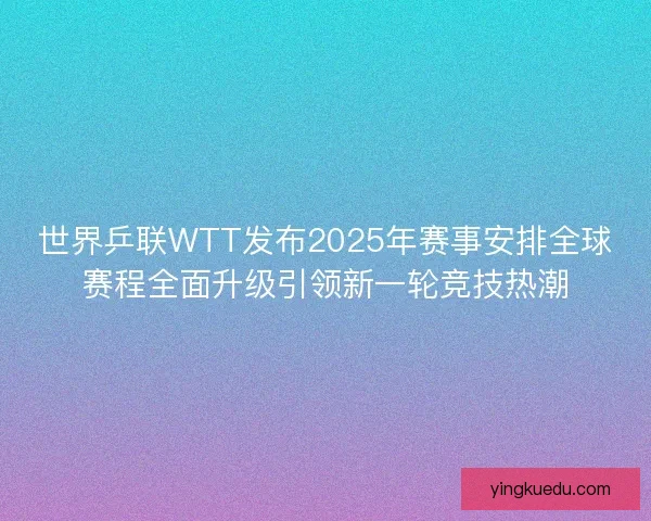世界乒联WTT发布2025年赛事安排全球赛程全面升级引领新一轮竞技热潮 世界乒联WTT发布2025年赛事安排全球赛程全面升级引领新一轮竞技热潮